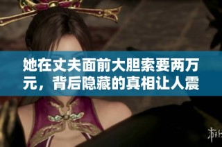 她在丈夫面前大胆索要两万元，背后隐藏的真相让人震惊