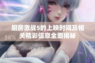 厨房激战5的上映时间及相关精彩信息全面揭秘