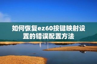 如何恢复ez60按键映射设置的错误配置方法