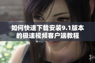 如何快速下载安装9.1版本的极速视频客户端教程