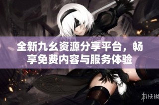 全新九幺资源分享平台，畅享免费内容与服务体验