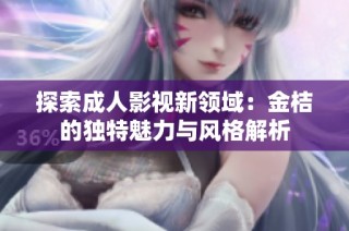 探索成人影视新领域：金桔的独特魅力与风格解析
