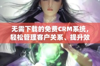无需下载的免费CRM系统，轻松管理客户关系、提升效率