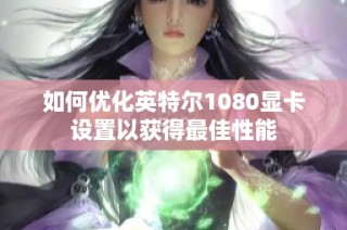 如何优化英特尔1080显卡设置以获得最佳性能