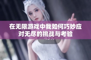 在无限游戏中我如何巧妙应对无尽的挑战与考验