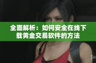 全面解析：如何安全在线下载黄金交易软件的方法