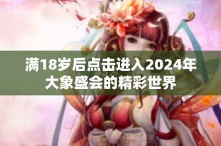 满18岁后点击进入2024年大象盛会的精彩世界