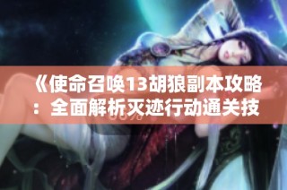 《使命召唤13胡狼副本攻略：全面解析灭迹行动通关技巧》