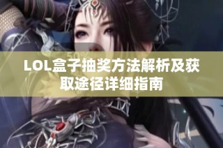LOL盒子抽奖方法解析及获取途径详细指南