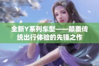 全新Y系列车型——颠覆传统出行体验的先锋之作