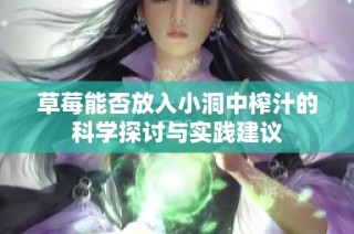 草莓能否放入小洞中榨汁的科学探讨与实践建议