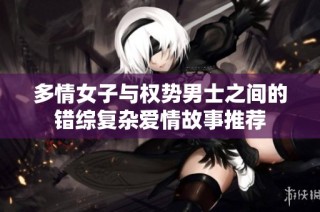 多情女子与权势男士之间的错综复杂爱情故事推荐