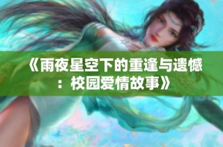 《雨夜星空下的重逢与遗憾：校园爱情故事》