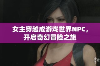 女主穿越成游戏世界NPC，开启奇幻冒险之旅