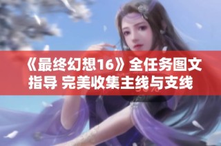 《最终幻想16》全任务图文指导 完美收集主线与支线攻略解析