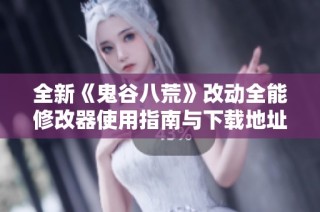 全新《鬼谷八荒》改动全能修改器使用指南与下载地址分享