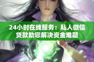 24小时在线服务：私人微信贷款助您解决资金难题