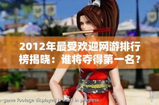 2012年最受欢迎网游排行榜揭晓：谁将夺得第一名？