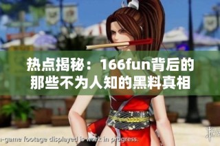 热点揭秘：166fun背后的那些不为人知的黑料真相