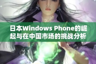日本Windows Phone的崛起与在中国市场的挑战分析