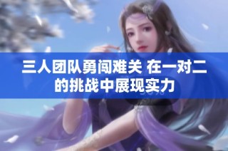 三人团队勇闯难关 在一对二的挑战中展现实力