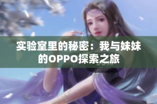 实验室里的秘密：我与妹妹的OPPO探索之旅