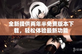全新提供两年半免费版本下载，轻松体验最新功能