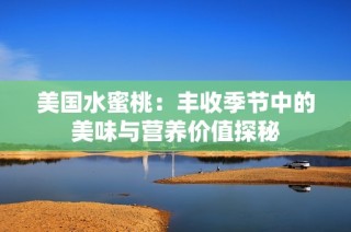 美国水蜜桃：丰收季节中的美味与营养价值探秘