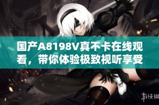 国产A8198V真不卡在线观看，带你体验极致视听享受