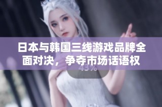日本与韩国三线游戏品牌全面对决，争夺市场话语权