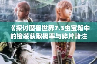 《探讨魔兽世界7.3虫宝箱中的橙装获取概率与碎片赌注》