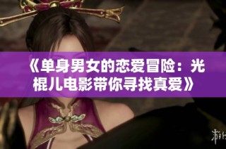 《单身男女的恋爱冒险：光棍儿电影带你寻找真爱》