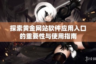 探索黄金网站软件应用入口的重要性与使用指南