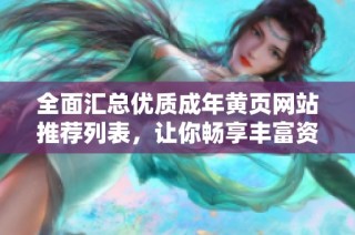 全面汇总优质成年黄页网站推荐列表，让你畅享丰富资源
