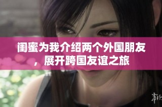 闺蜜为我介绍两个外国朋友，展开跨国友谊之旅