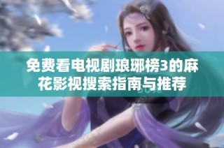 免费看电视剧琅琊榜3的麻花影视搜索指南与推荐