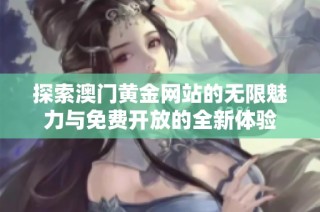 探索澳门黄金网站的无限魅力与免费开放的全新体验