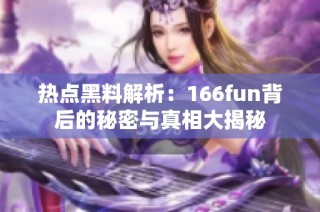 热点黑料解析：166fun背后的秘密与真相大揭秘