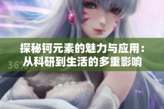 探秘钶元素的魅力与应用：从科研到生活的多重影响