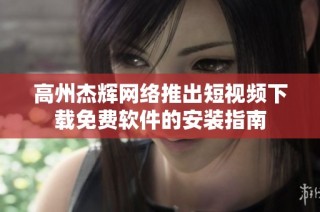 高州杰辉网络推出短视频下载免费软件的安装指南