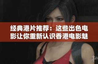 经典港片推荐：这些出色电影让你重新认识香港电影魅力