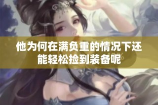 他为何在满负重的情况下还能轻松捡到装备呢