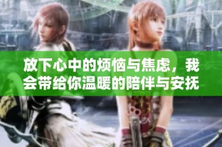 放下心中的烦恼与焦虑，我会带给你温暖的陪伴与安抚