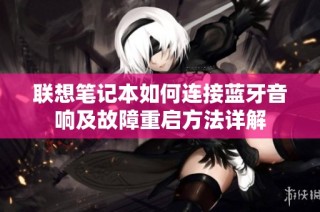 联想笔记本如何连接蓝牙音响及故障重启方法详解
