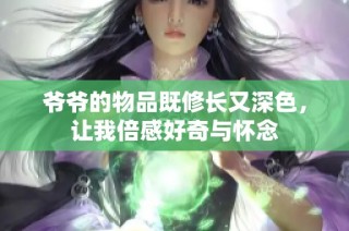 爷爷的物品既修长又深色，让我倍感好奇与怀念