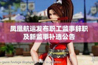 凤凰航运发布职工监事辞职及新监事补选公告