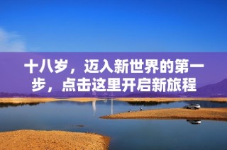 十八岁，迈入新世界的第一步，点击这里开启新旅程