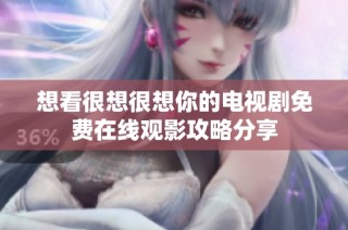想看很想很想你的电视剧免费在线观影攻略分享
