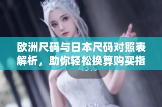 欧洲尺码与日本尺码对照表解析，助你轻松换算购买指南