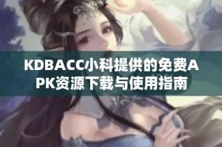 KDBACC小科提供的免费APK资源下载与使用指南